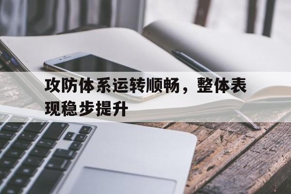 澳门新葡京娱乐城官网_攻防体系运转顺畅,整体表现稳步提升什么